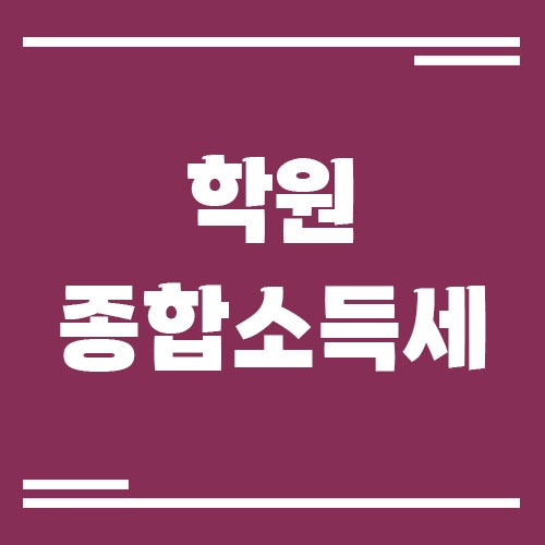 Read more about the article 학원 운영자가 종합소득세 신고할 때 꼭 알아둬야 할 주의사항