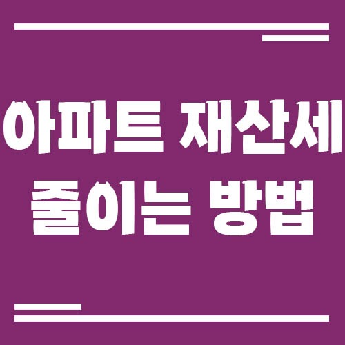 Read more about the article 아파트 재산세 줄이는 방법
