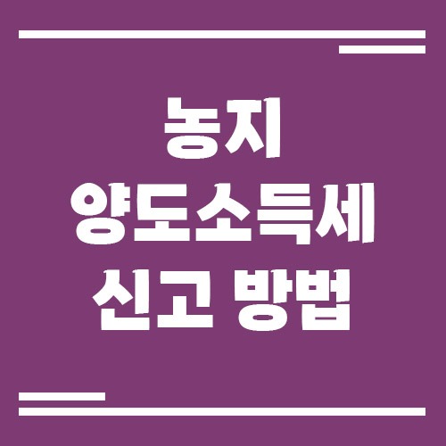 Read more about the article 농지 양도소득세 신고 방법, 8년 자경 감면부터 필요서류까지!