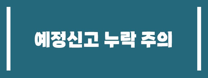 예정신고 누락 주의하세요